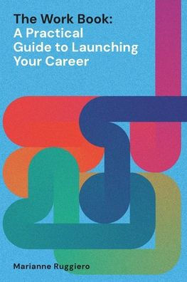 The Work Book: A Practical Guide to Launching Your Career