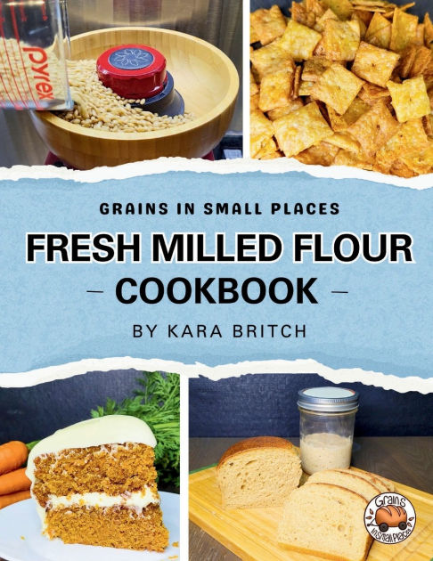 Fresh Milled Flour Cookbook: by Grains In Small Places|Paperback