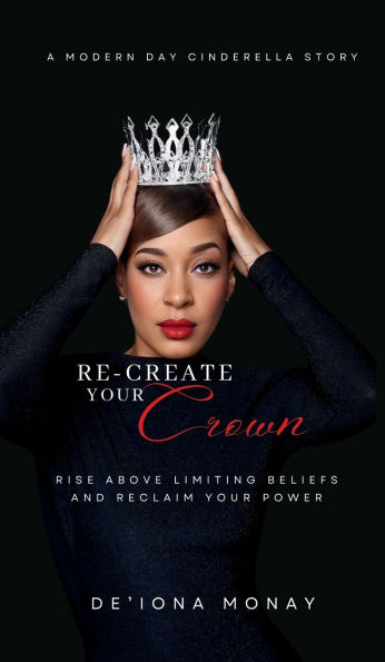 Re-Create Your Crown: Rise Above Limiting Beliefs and Reclaim Power