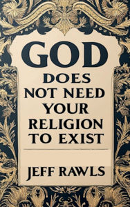 Title: God Does Not Need Your Religion To Exist, Author: Jeff Rawls