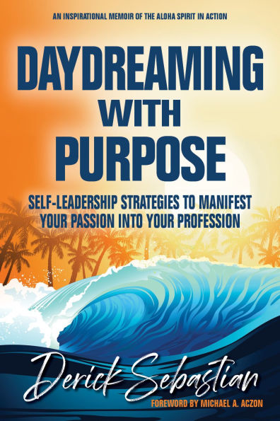 Daydreaming With Purpose: Self-Leadership Strategies To Manifest Your Passion Into Your Profession