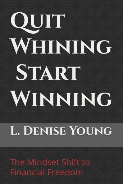 Quit Whining Start Winning: The Mindset Shift to Financial Freedom