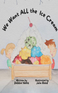 Title: We Want ALL the Ice Cream, Author: Debbie Nellis