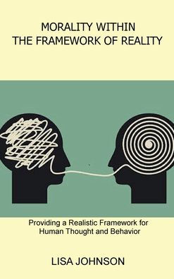 Morality Within the Framework of Reality: Providing a Realistic Framework for Human Thought and Behavior