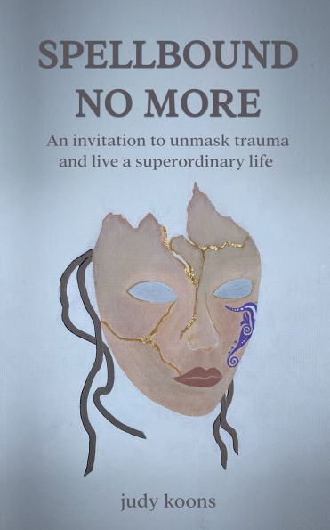 Spellbound No More: An invitation to unmask trauma and live a superordinary life.