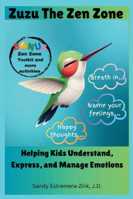 Title: Zuzu in The Zen Zone: Can you Understand, Express, and Manage Emotions?, Author: Sandy Estremera-Zink