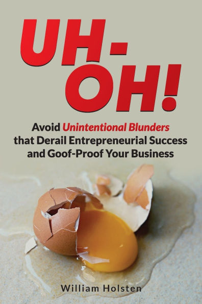 UH-OH! Avoid Unintentional Blunders that Derail Entrepreneurial Success and Goof-Proof Your Business