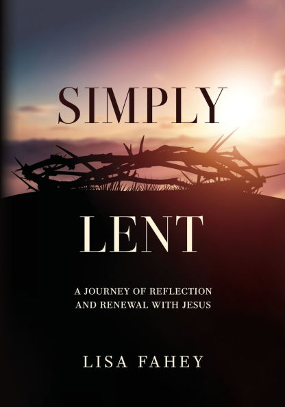 Simply Lent: A Journey Of Reflection And Renewal With Jesus