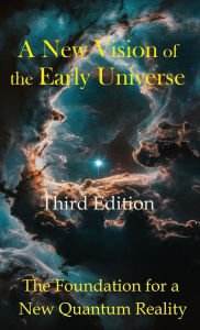 Title: A New Vision of the Early Universe: The Foundation for a New Quantum Reality, Author: Robert J Conover