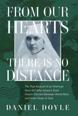 From Our Hearts There Is No Distance: The True Account of an American Farm Girl Who Joined a Rural French Convent Between World Wars and Grew Closer to God