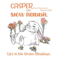Title: Casper the Slow Rabbit: Life in the Green Meadows, Author: Howard A. Bose