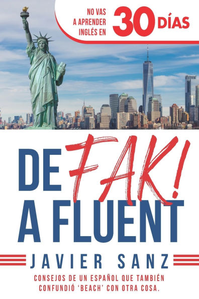 De FAK a Fluent: Cï¿½mo Hablar Inglï¿½s de Verdad. No Vas a Aprender Inglï¿½s en 30 Dï¿½as. Consejos de un espaï¿½ol que tambiï¿½n confundiï¿½ beach con otra cosa