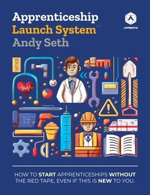 Apprenticeship Launch System: How to Start Apprenticeships without the Red Tape, Even If This Is New You