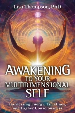 Awakening to Your Multidimensional Self: Harnessing Energy, Timelines, and Higher Consciousness