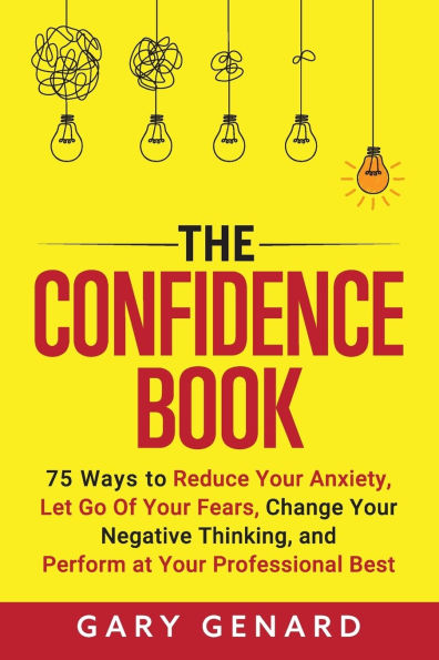 The Confidence Book: 75 Ways to Reduce Your Anxiety, Let Go Of Your Fears, Change Your Negative Thinking, and Live Fully in the Moment