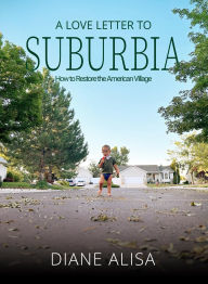 Title: A Love Letter to Suburbia: How to Restore the American Village, Author: Diane Alisa Tuft