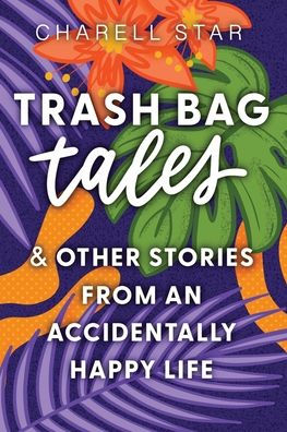Trash Bag Tales: & Other Stories from an Accidentally Happy Life