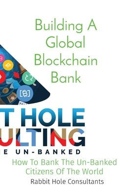 Building A Global Blockchain Bank: How To Bank The Un-Banked Citizens Of World