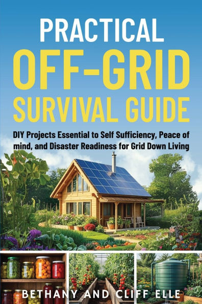 Practical Off Grid Survival Guide: DIY Projects Essential to Self Sufficiency, Peace of mind, and Disaster Readiness for Down Living