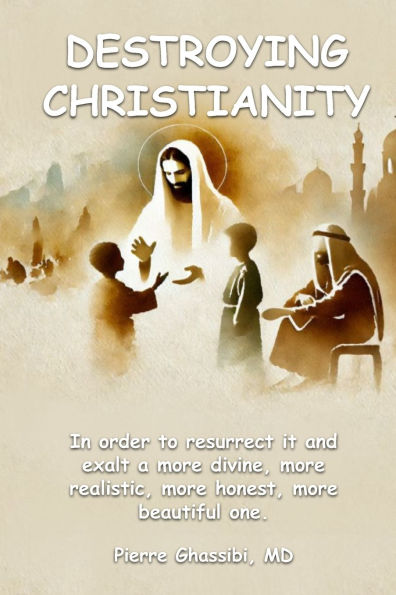 Destroying Christianity: In order to resurrect it and exalt a more divine, more realistic, more honest, more beautiful one
