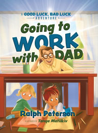 Title: Going to Work with Dad: A Good Luck, Bad Luck Adventure, Author: Ralph Peterson