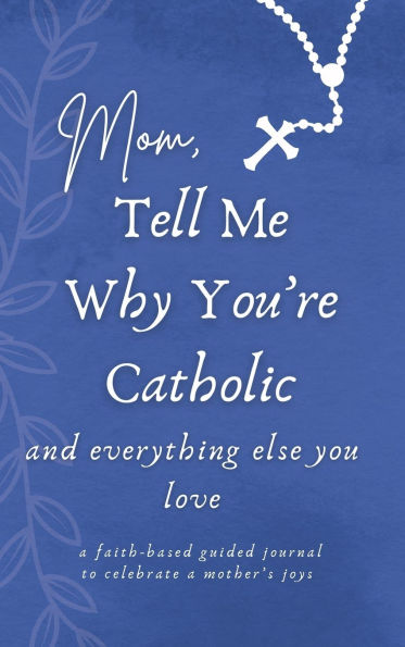 Mom, Tell Me Why You're Catholic and Everything Else You Love