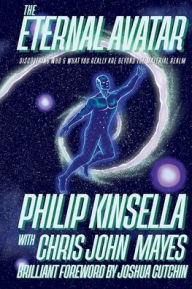 Title: The Eternal Avatar: Discovering Who & What You Really Are Beyond the Material Realm, Author: Philip Kinsella