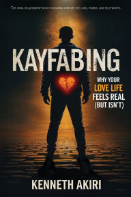 Title: KAYFABING: Why Your Love Life Feels Real (But Isn't), Author: Kenneth Akiri