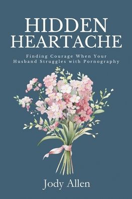 Hidden Heartache: Finding Courage When Your Husband Struggles with Pornography