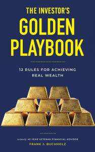 Title: The Investor's Golden Playbook: 12 Rules for Achieving Real Wealth, Author: Frank J Buchholz