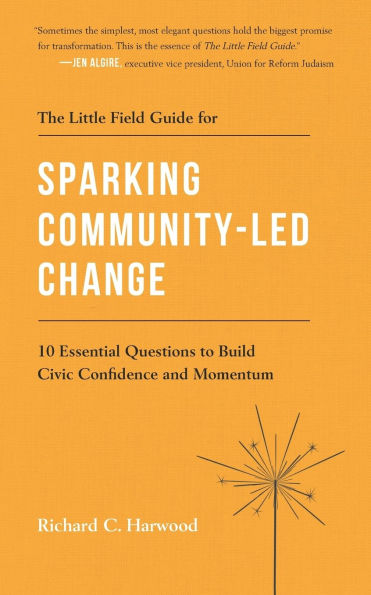 The Little Field Guide for Sparking Community-Led Change: 10 Essential Questions to Build Civic Confidence and Momentum