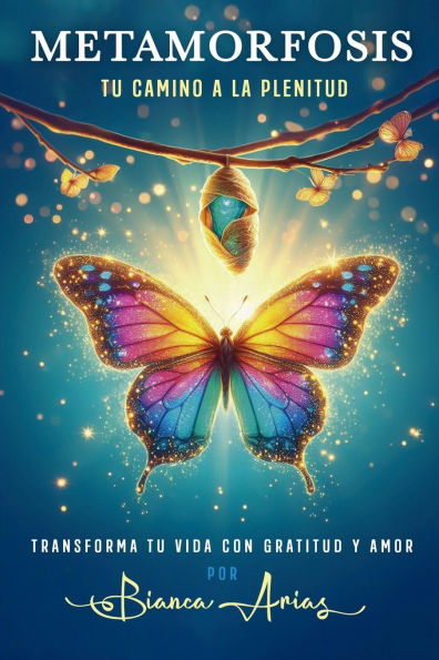 Metamorfosis: Tu Camino a la Plenitud, Transforma Tu Vida con Gratitud y Amor