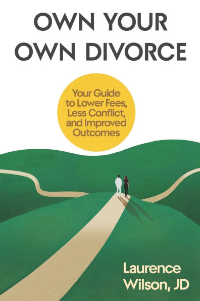 Own Your Own Divorce: Your Guide to Lower Fees, Less Conflict, and Improved Outcomes