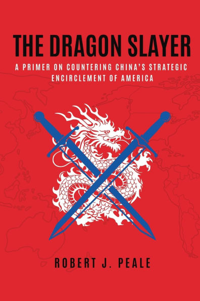 The Dragon Slayer: A Primer on Countering China's Strategic Encirclement of America