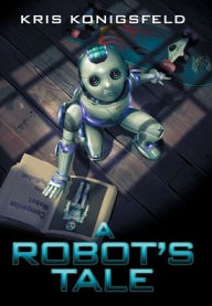 Title: A Robot's Tale, Author: Kris Konigsfeld