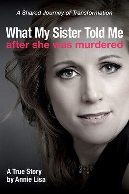 What My Sister Told Me After She Was Murdered: A Shared Journey of Transformation