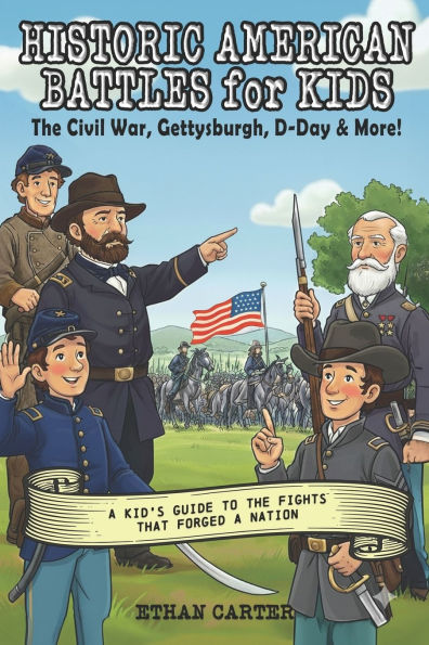 Historic American Battles For Kids: The Civil War, Gettysburg, D-Day & More: A Kid's Guide to the Fights that Forged a Nation