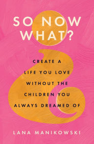Free books to download on android So Now What?: Create a Life You Love Without the Children You Always Dreamed Of by Lana Manikowski