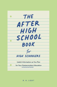 Title: The After High School Book for High Schoolers: Useful Information as You Plan for Your Postsecondary Education, Author: B. A. Light