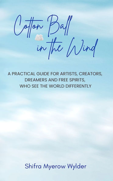 Cotton Ball the Wind: A Practical Guide for Artists, Creators, Dreamers and Free Spirits, Who See World Differently