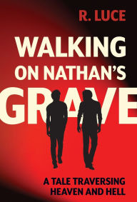 Title: Walking on Nathan's Grave: A Tale Traversing Heaven and Hell, Author: R Luce