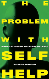 Title: The Problem with Self-Help: when focusing on you holds you back, Author: Simon Warrington