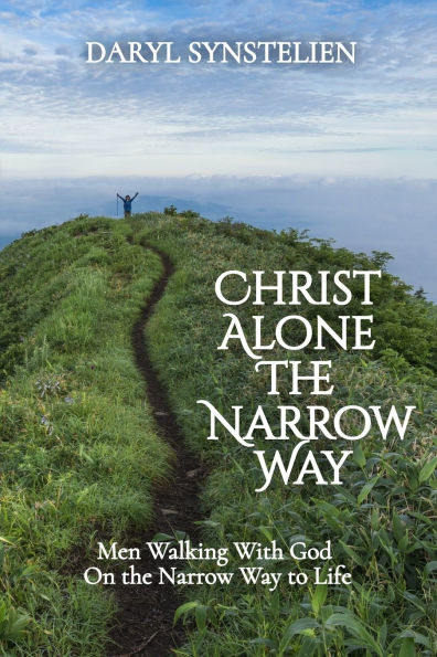 Christ Alone - the Narrow Way: Men Walking With God On Way to Life
