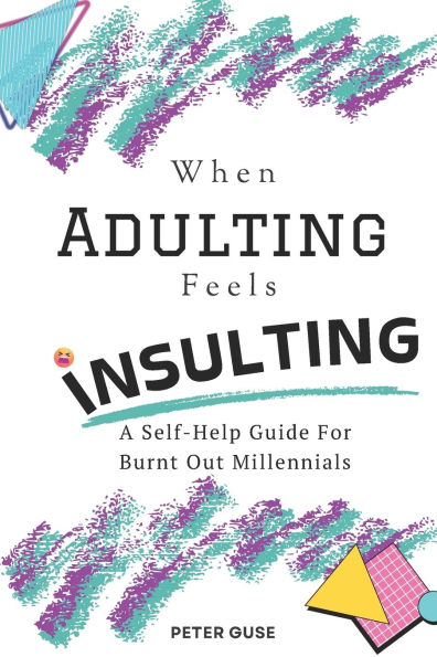 When Adulting Feels Insulting: A Self-Help Guide for Burnt Out Millennials