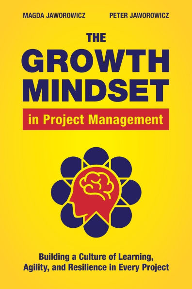 The Growth Mindset in Project Management: Building a Culture of Learning, Agility, and Collaboration in Every Project