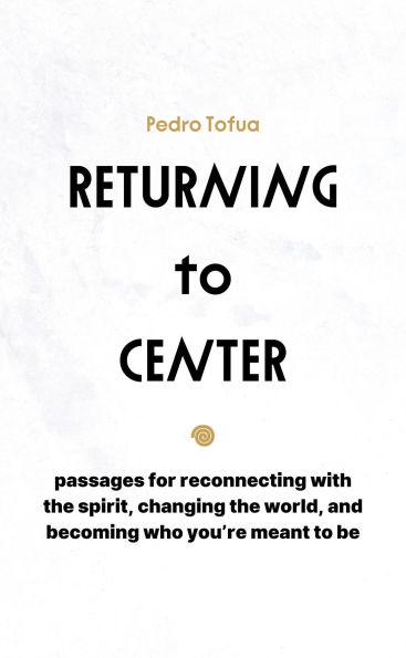 Returning to Center: passages for reconnecting with the spirit, changing the world, and becoming who you're meant to be