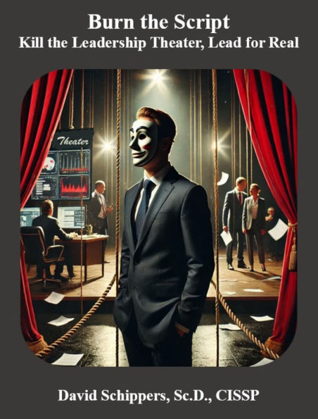 Burn the Script: Kill the Leadership Theater, Lead for Real