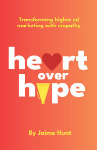 Title: Heart Over Hype: Transforming Higher Ed Marketing with Empathy, Author: Jaime Hunt