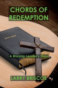 Title: Chords of Redemption: A Worship Leader's Story, Author: Larry Briscoe