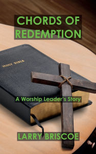 Title: Chords of Redemption: A Worship Leader's Story, Author: Larry Briscoe